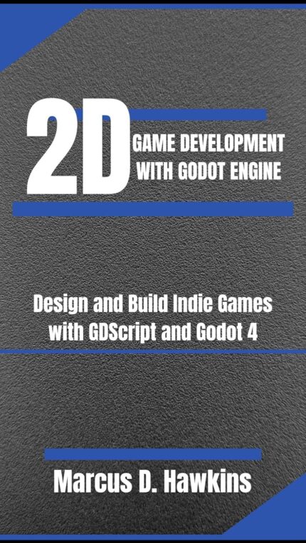 2D GAME DEVELOPMENT WITH GODOT ENGINE: Design and Build Indie Games with GDScript and Godot 4