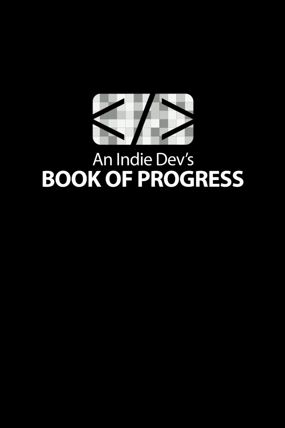 An Indie Dev’s Book of Progress: Daily Journal and Planner for Game Development An Indie Dev’s Book of Progress: Daily Journal and Planner for Game Development