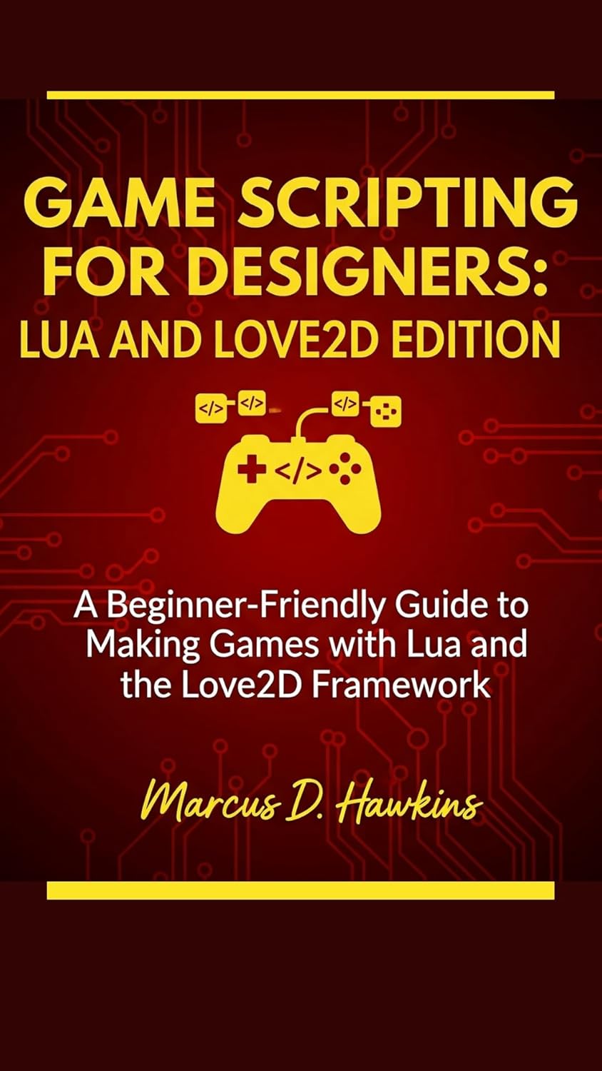 GAME SCRIPTING FOR DESIGNERS: LUA AND LOVE2D EDITION: A Beginner-Friendly Guide to Making Games with Lua and the Love2D Framework GAME SCRIPTING FOR DESIGNERS: LUA AND LOVE2D EDITION: A Beginner-Friendly Guide to Making Games with Lua and the Love2D Framework