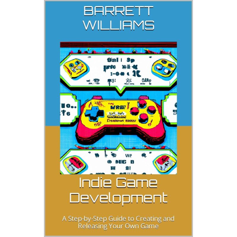 Indie Game Development: A Step-by-Step Guide to Creating and Releasing Your Own Game