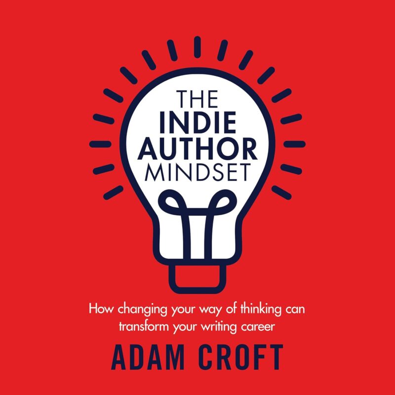 The Indie Author Mindset: How Changing Your Way of Thinking Can Transform Your Writing Career